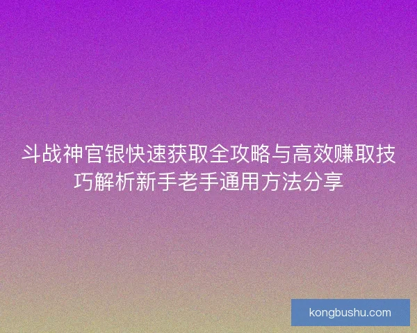 斗战神官银快速获取全攻略与高效赚取技巧解析新手老手通用方法分享